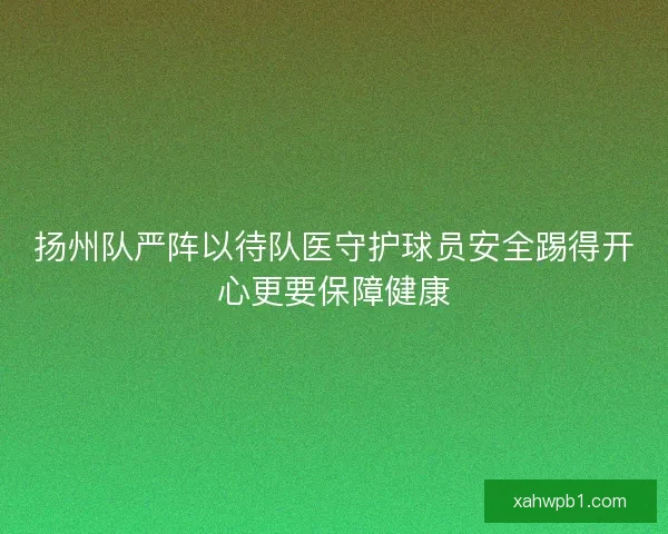 扬州队严阵以待队医守护球员安全踢得开心更要保障健康