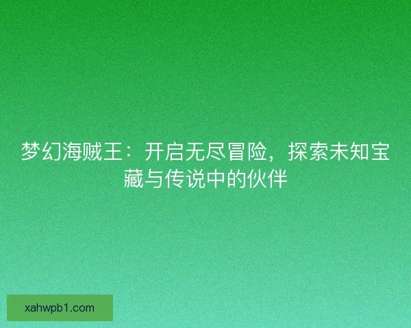 梦幻海贼王：开启无尽冒险，探索未知宝藏与传说中的伙伴