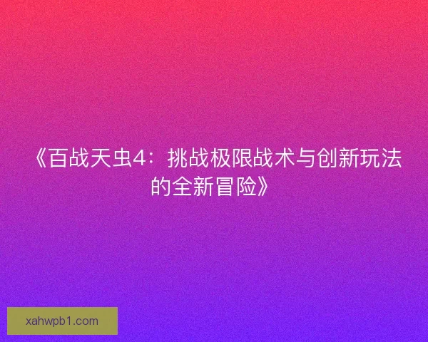 《百战天虫4：挑战极限战术与创新玩法的全新冒险》